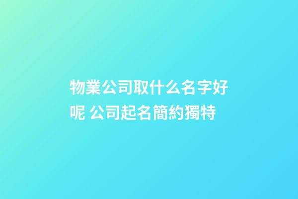 物業公司取什么名字好呢 公司起名簡約獨特-第1張-公司起名-玄機派